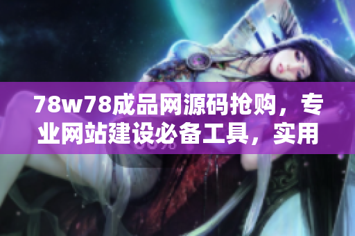 78w78成品網(wǎng)源碼搶購，專業(yè)網(wǎng)站建設(shè)必備工具，實(shí)用易上手