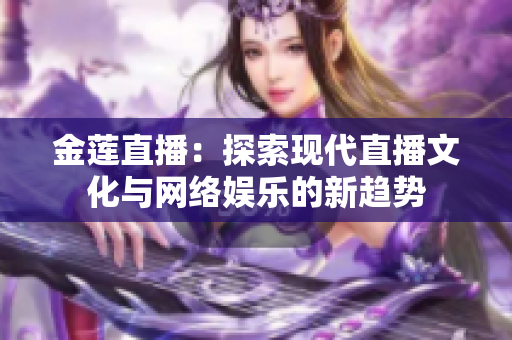 金蓮直播：探索現(xiàn)代直播文化與網(wǎng)絡(luò)娛樂的新趨勢
