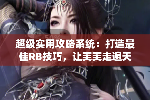 超級實(shí)用攻略系統(tǒng)：打造最佳RB技巧，讓芙芙走遍天下