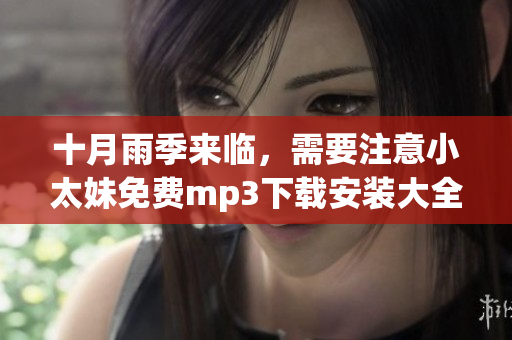 十月雨季來(lái)臨，需要注意小太妹免費(fèi)mp3下載安裝大全