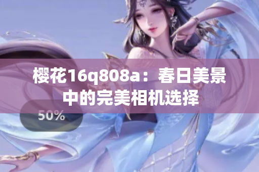 櫻花16q808a：春日美景中的完美相機(jī)選擇