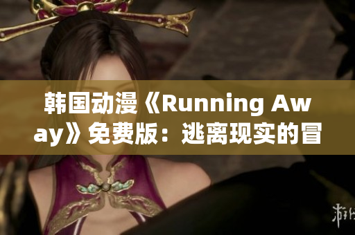 韓國動漫《Running Away》免費(fèi)版：逃離現(xiàn)實(shí)的冒險(xiǎn)與成長