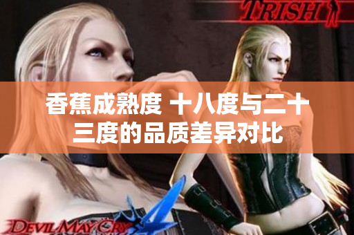 香蕉成熟度 十八度與二十三度的品質(zhì)差異對比