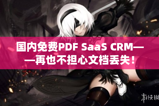 國內(nèi)免費(fèi)PDF SaaS CRM——再也不擔(dān)心文檔丟失！