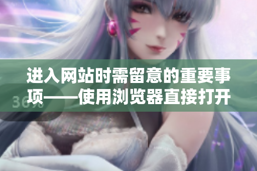 進入網(wǎng)站時需留意的重要事項——使用瀏覽器直接打開網(wǎng)頁的使用技巧