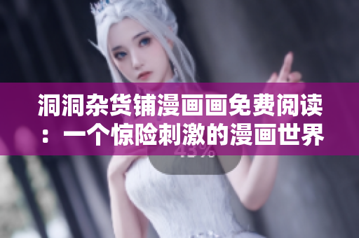 洞洞雜貨鋪漫畫畫免費閱讀：一個驚險刺激的漫畫世界等你探索