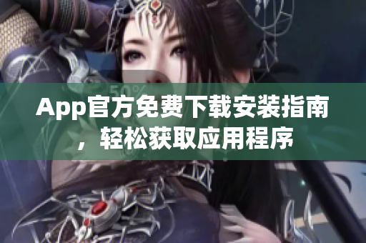 App官方免費下載安裝指南，輕松獲取應用程序