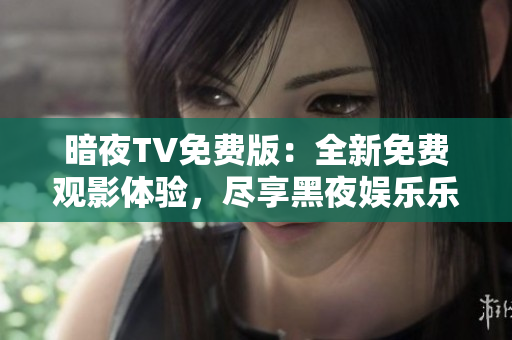 暗夜TV免費版：全新免費觀影體驗，盡享黑夜娛樂樂趣