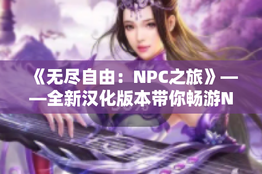《無盡自由：NPC之旅》——全新漢化版本帶你暢游NPC的世界