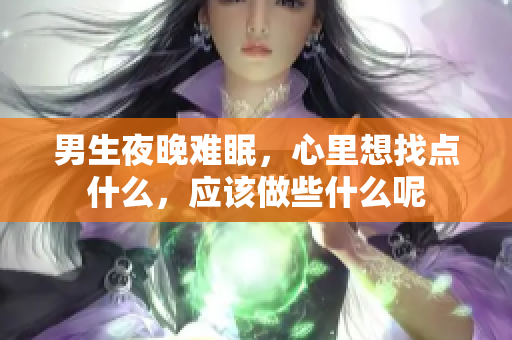 男生夜晚難眠，心里想找點什么，應該做些什么呢