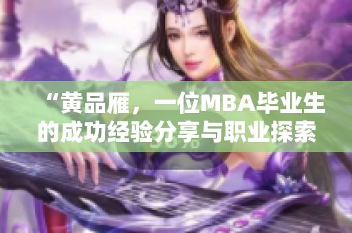 “黃品雁，一位MBA畢業(yè)生的成功經(jīng)驗分享與職業(yè)探索”