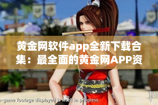 黃金網(wǎng)軟件app全新下載合集：最全面的黃金網(wǎng)APP資源導航