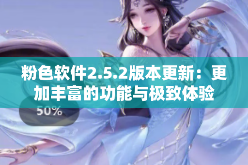 粉色軟件2.5.2版本更新：更加豐富的功能與極致體驗