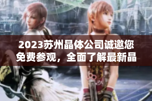 2023蘇州晶體公司誠邀您免費參觀，全面了解最新晶體技術(shù)及應(yīng)用趨勢