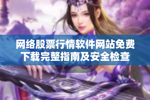 網(wǎng)絡(luò)股票行情軟件網(wǎng)站免費(fèi)下載完整指南及安全檢查
