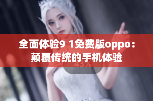 全面體驗9 1免費版oppo：顛覆傳統(tǒng)的手機體驗