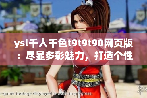 ysl千人千色t9t9t90網(wǎng)頁版：盡顯多彩魅力，打造個性妝容