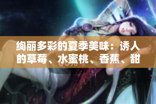 絢麗多彩的夏季美味：誘人的草莓、水蜜桃、香蕉、甜橙和芒果