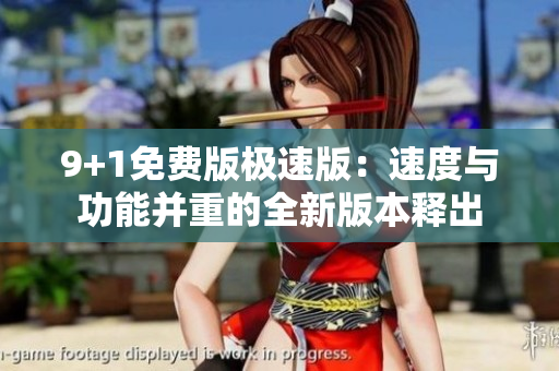 9+1免費版極速版：速度與功能并重的全新版本釋出