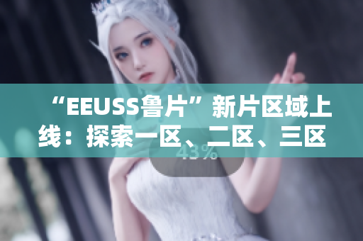 “EEUSS魯片”新片區(qū)域上線：探索一區(qū)、二區(qū)、三區(qū)的獨(dú)特魅力