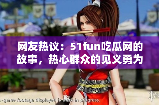 網(wǎng)友熱議：51fun吃瓜網(wǎng)的故事，熱心群眾的見義勇為