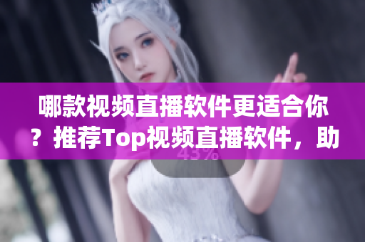 哪款視頻直播軟件更適合你？推薦Top視頻直播軟件，助你找到最好的一款