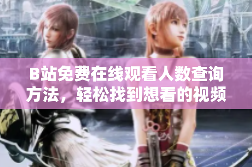 B站免費(fèi)在線觀看人數(shù)查詢方法，輕松找到想看的視頻