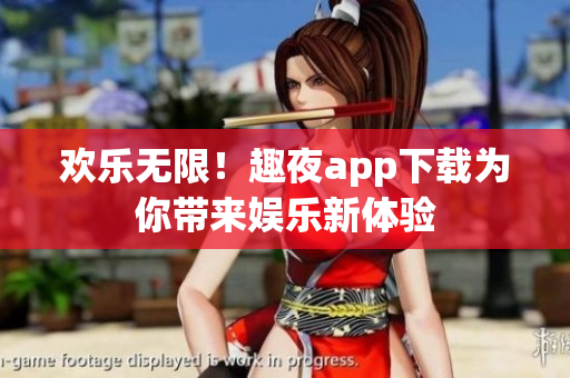 歡樂無限！趣夜app下載為你帶來娛樂新體驗(yàn)