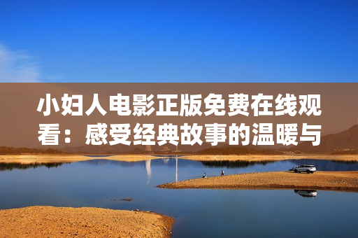 小婦人電影正版免費(fèi)在線觀看：感受經(jīng)典故事的溫暖與力量