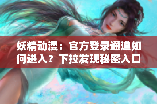 妖精動(dòng)漫：官方登錄通道如何進(jìn)入？下拉發(fā)現(xiàn)秘密入口