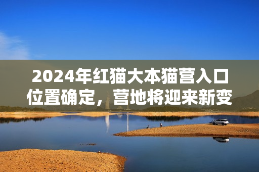 2024年紅貓大本貓營入口位置確定，營地將迎來新變化
