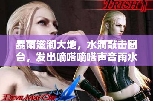 暴雨滋潤大地，水滴敲擊窗臺，發(fā)出嘀嗒嘀嗒聲音雨水滋潤著草木，喚醒大地生機