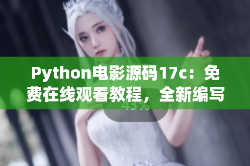 Python電影源碼17c：免費(fèi)在線觀看教程，全新編寫(xiě)成果分享