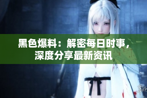 黑色爆料：解密每日時事，深度分享最新資訊