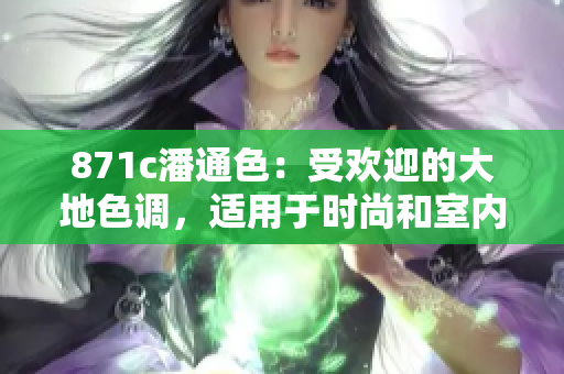 871c潘通色：受歡迎的大地色調(diào)，適用于時(shí)尚和室內(nèi)設(shè)計(jì)