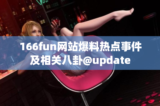 166fun網(wǎng)站爆料熱點(diǎn)事件及相關(guān)八卦@update