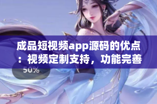成品短視頻app源碼的優(yōu)點：視頻定制支持，功能完善齊全