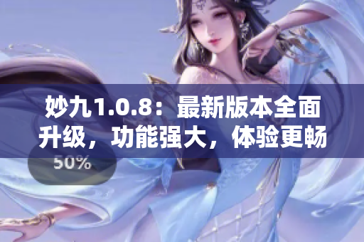 妙九1.0.8：最新版本全面升級，功能強(qiáng)大，體驗(yàn)更暢快