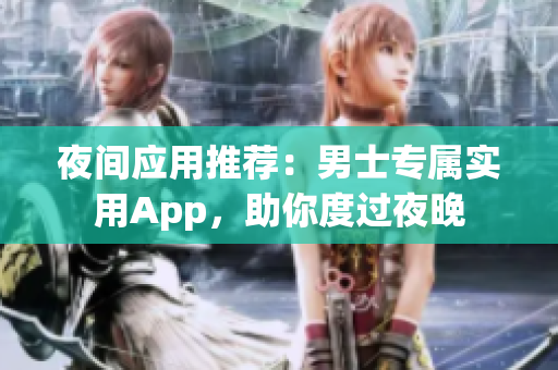 夜間應(yīng)用推薦：男士專屬實用App，助你度過夜晚