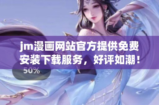 jm漫畫網(wǎng)站官方提供免費安裝下載服務(wù)，好評如潮！