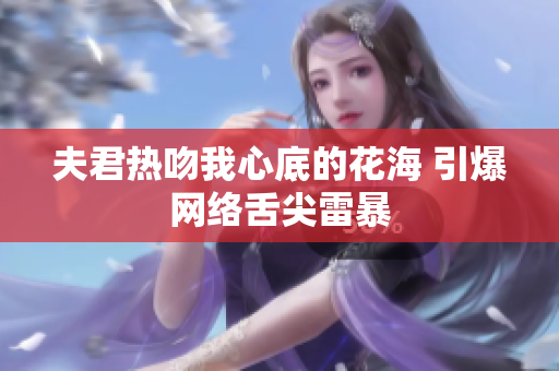 夫君熱吻我心底的花海 引爆網(wǎng)絡(luò)舌尖雷暴