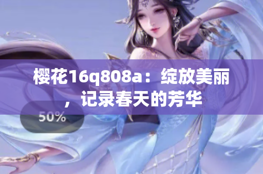 櫻花16q808a：綻放美麗，記錄春天的芳華