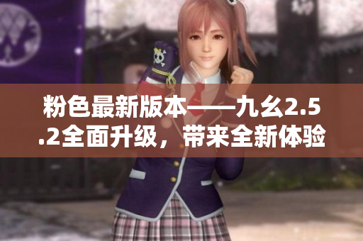 粉色最新版本——九幺2.5.2全面升級(jí)，帶來全新體驗(yàn)