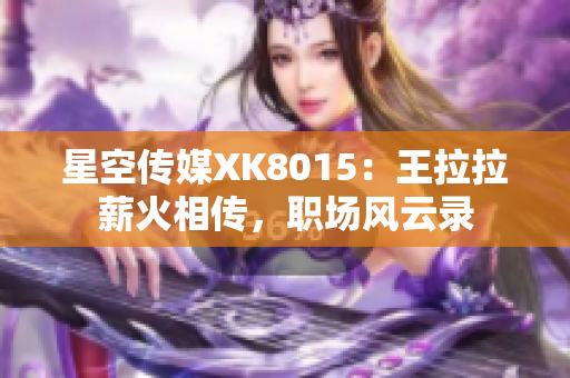 星空傳媒XK8015：王拉拉薪火相傳，職場風(fēng)云錄