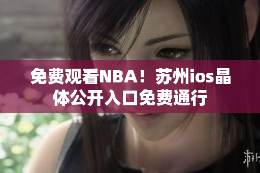免費觀看NBA！蘇州ios晶體公開入口免費通行