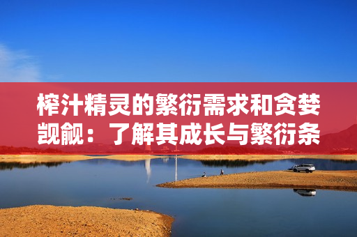 榨汁精靈的繁衍需求和貪婪覬覦：了解其成長與繁衍條件