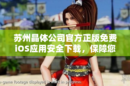 蘇州晶體公司官方正版免費iOS應(yīng)用安全下載，保障您的手機信息安全