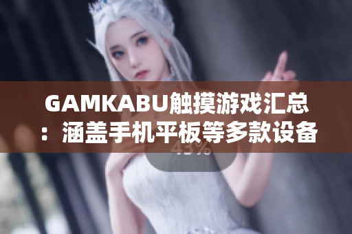 GAMKABU觸摸游戲匯總：涵蓋手機(jī)平板等多款設(shè)備，快速找到適合你的游戲【總結(jié)】