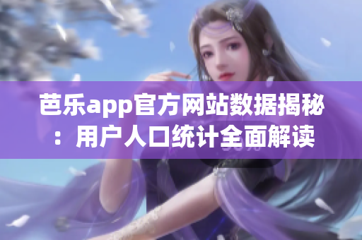 芭樂(lè)app官方網(wǎng)站數(shù)據(jù)揭秘：用戶人口統(tǒng)計(jì)全面解讀