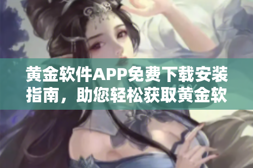 黃金軟件APP免費(fèi)下載安裝指南，助您輕松獲取黃金軟件的安裝方法